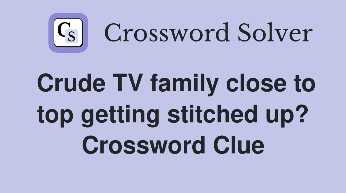 Crude TV family close to top getting stitched up? Crossword Clue